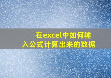 在excel中如何输入公式计算出来的数据