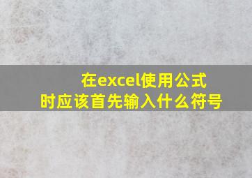 在excel使用公式时应该首先输入什么符号