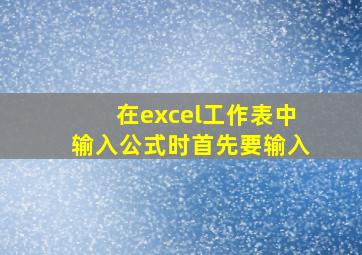 在excel工作表中输入公式时首先要输入