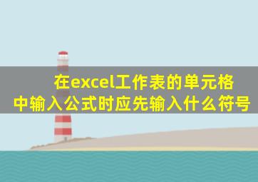 在excel工作表的单元格中输入公式时应先输入什么符号