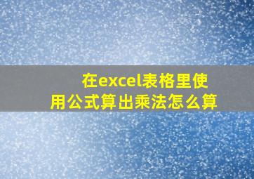 在excel表格里使用公式算出乘法怎么算