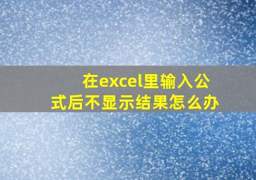 在excel里输入公式后不显示结果怎么办