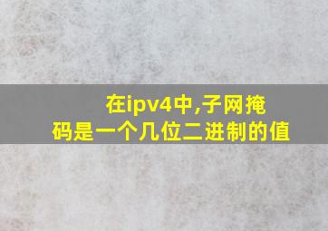 在ipv4中,子网掩码是一个几位二进制的值