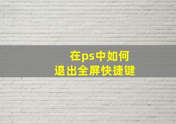 在ps中如何退出全屏快捷键