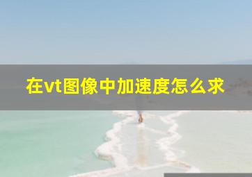 在vt图像中加速度怎么求