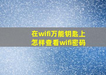 在wifi万能钥匙上怎样查看wifi密码