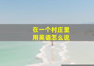 在一个村庄里用英语怎么说