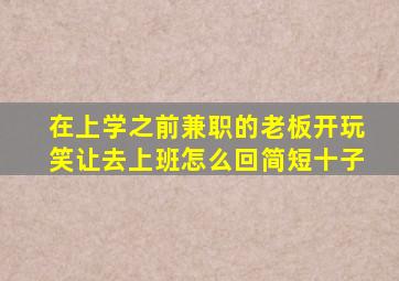 在上学之前兼职的老板开玩笑让去上班怎么回简短十子