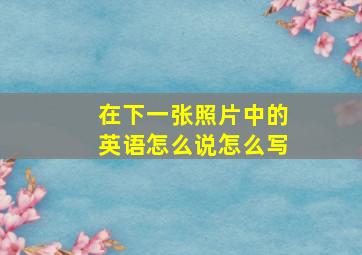 在下一张照片中的英语怎么说怎么写