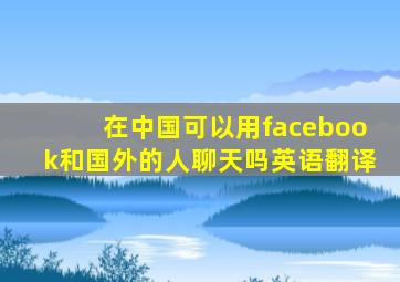 在中国可以用facebook和国外的人聊天吗英语翻译