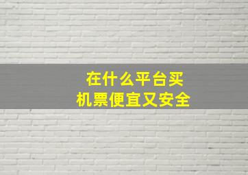 在什么平台买机票便宜又安全