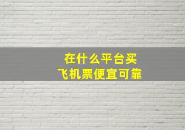 在什么平台买飞机票便宜可靠