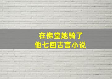 在佛堂她骑了他七回古言小说