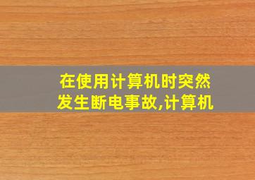 在使用计算机时突然发生断电事故,计算机