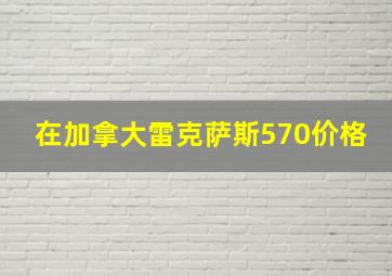 在加拿大雷克萨斯570价格