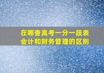 在哪查高考一分一段表会计和财务管理的区别