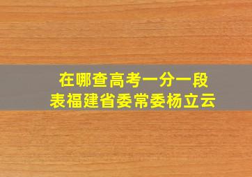 在哪查高考一分一段表福建省委常委杨立云