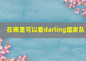 在哪里可以看darling国家队