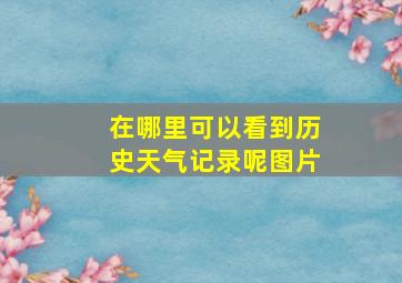 在哪里可以看到历史天气记录呢图片