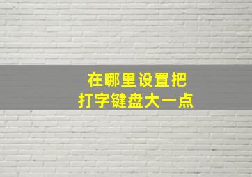 在哪里设置把打字键盘大一点