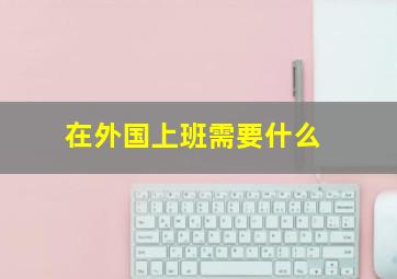 在外国上班需要什么