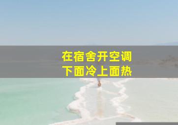 在宿舍开空调下面冷上面热