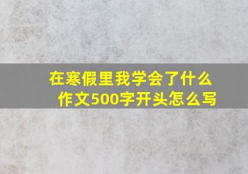 在寒假里我学会了什么作文500字开头怎么写