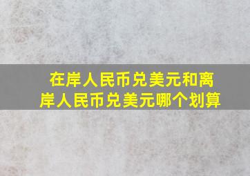 在岸人民币兑美元和离岸人民币兑美元哪个划算