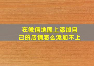 在微信地图上添加自己的店铺怎么添加不上