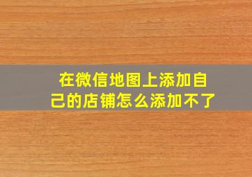 在微信地图上添加自己的店铺怎么添加不了