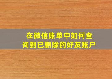 在微信账单中如何查询到已删除的好友账户