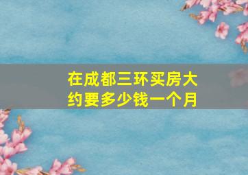 在成都三环买房大约要多少钱一个月