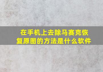 在手机上去除马赛克恢复原图的方法是什么软件