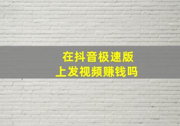 在抖音极速版上发视频赚钱吗