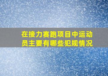 在接力赛跑项目中运动员主要有哪些犯规情况