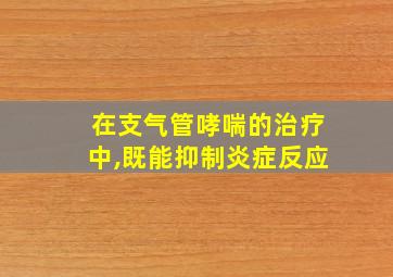 在支气管哮喘的治疗中,既能抑制炎症反应