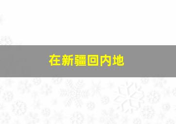 在新疆回内地