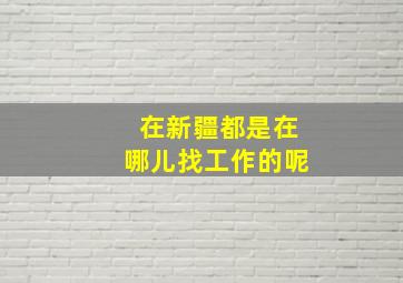 在新疆都是在哪儿找工作的呢