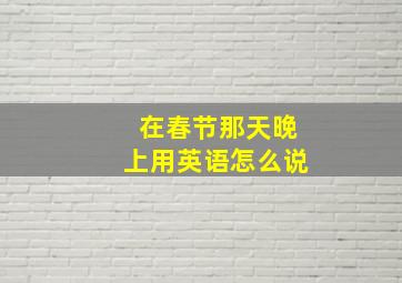 在春节那天晚上用英语怎么说