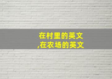 在村里的英文,在农场的英文