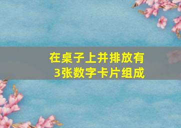 在桌子上并排放有3张数字卡片组成