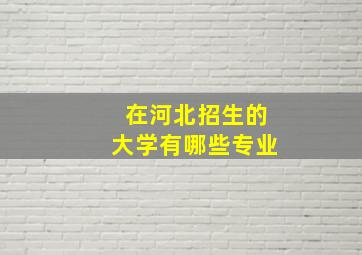 在河北招生的大学有哪些专业