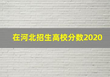 在河北招生高校分数2020