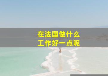 在法国做什么工作好一点呢