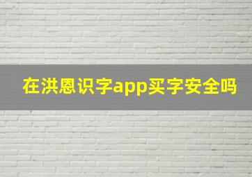 在洪恩识字app买字安全吗