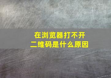 在浏览器打不开二维码是什么原因