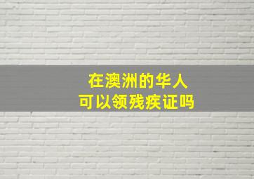 在澳洲的华人可以领残疾证吗