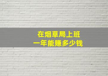 在烟草局上班一年能赚多少钱