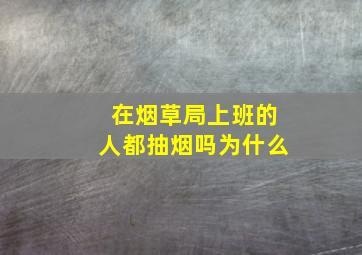 在烟草局上班的人都抽烟吗为什么