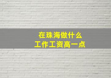 在珠海做什么工作工资高一点